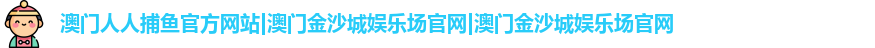 澳门人人捕鱼官方网站